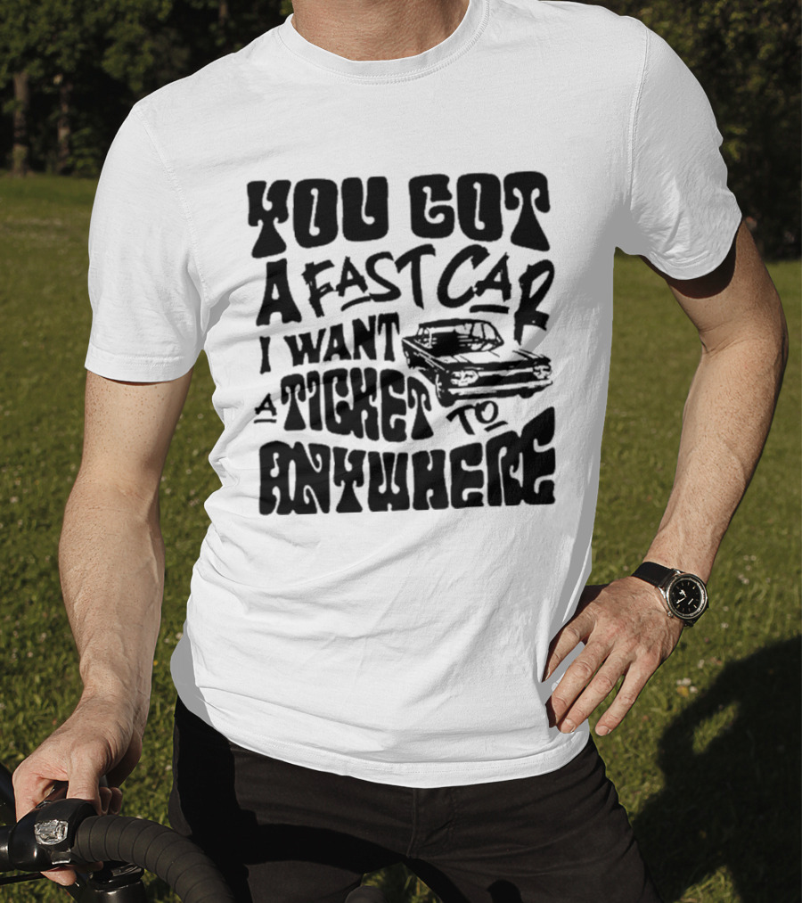 Best You Got A Fast Car I Want Ticket Anywhere T-Shirt