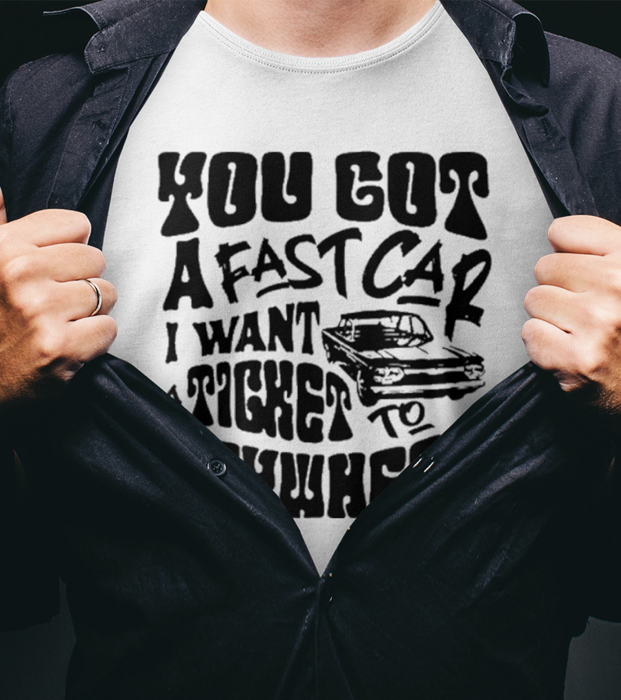 Best You Got A Fast Car I Want Ticket Anywhere T-Shirt