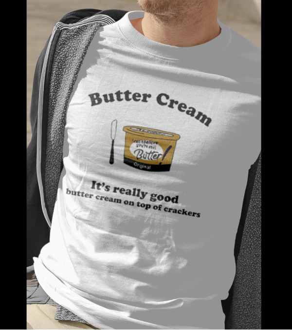 Butter Cream It's Really Good Butter Cream On Top Of Crackers T-Shirt