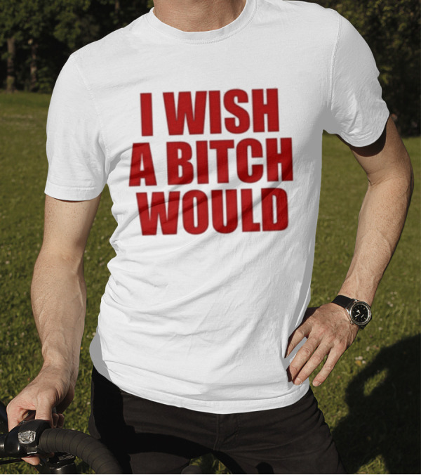 Deluludesigns I Wish A Bitch Would Red Bold Statement T-Shirt