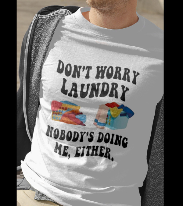 Don’t Worry Laundry Nobody’s Doing Me Either Laundry Baskets Humor T-Shirt