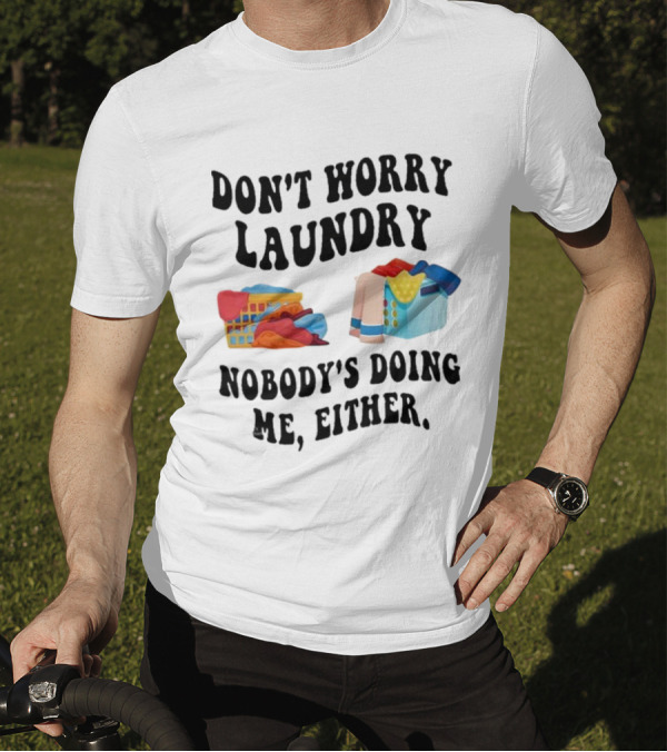 Don’t Worry Laundry Nobody’s Doing Me Either Laundry Baskets Humor T-Shirt