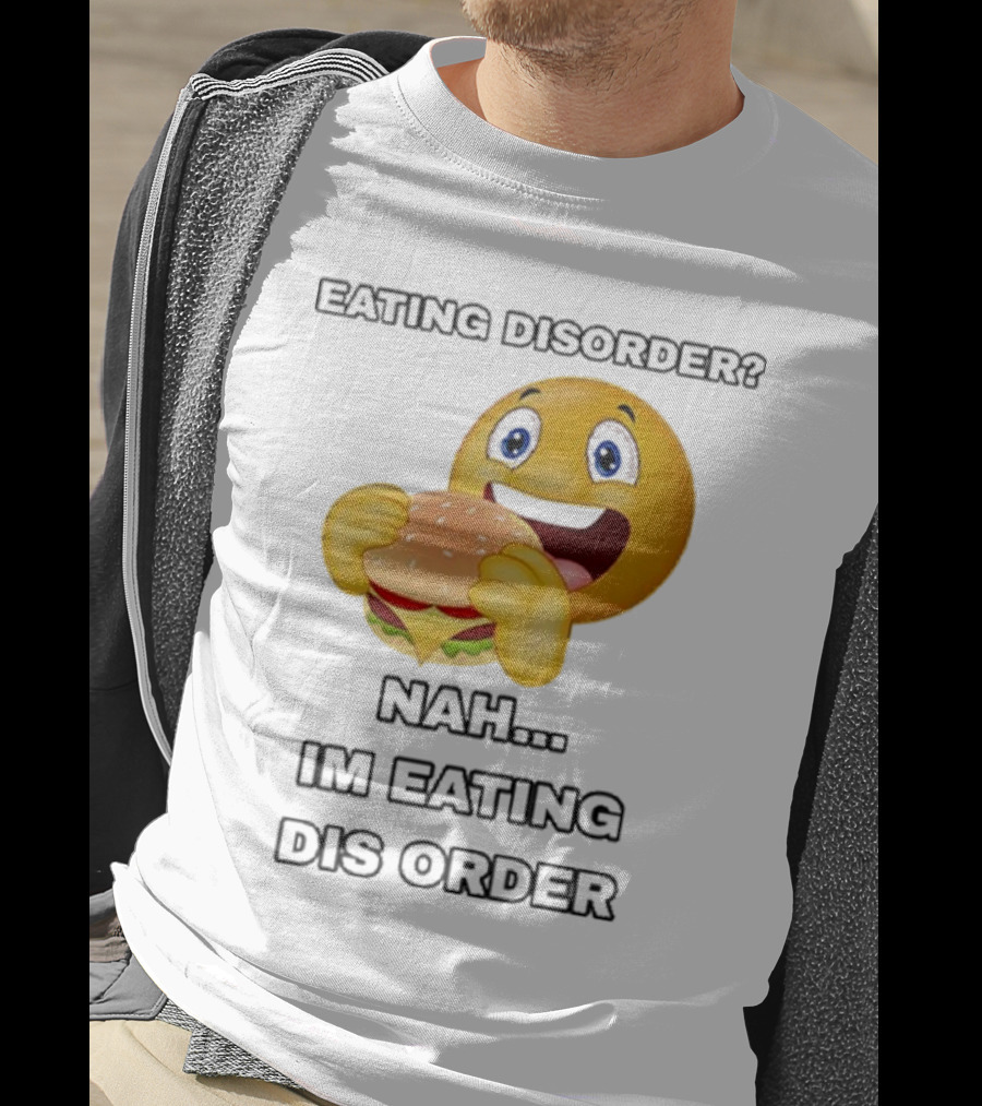 Eating Disorder Nah I’m Eating Dis Order Happy Face Burger Emoji T-Shirt