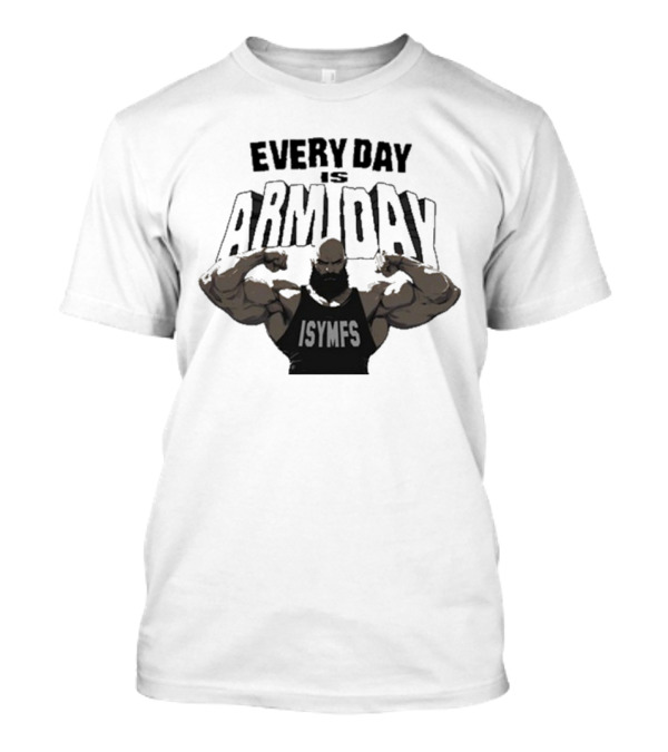 Every Day Is Arm Day ISYMFS Muscle Motivation T-Shirt