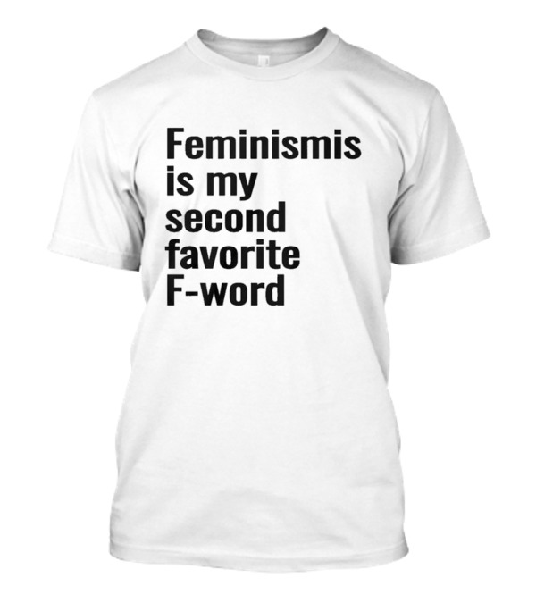 Feminism Is My Second Favorite F-word T-Shirt