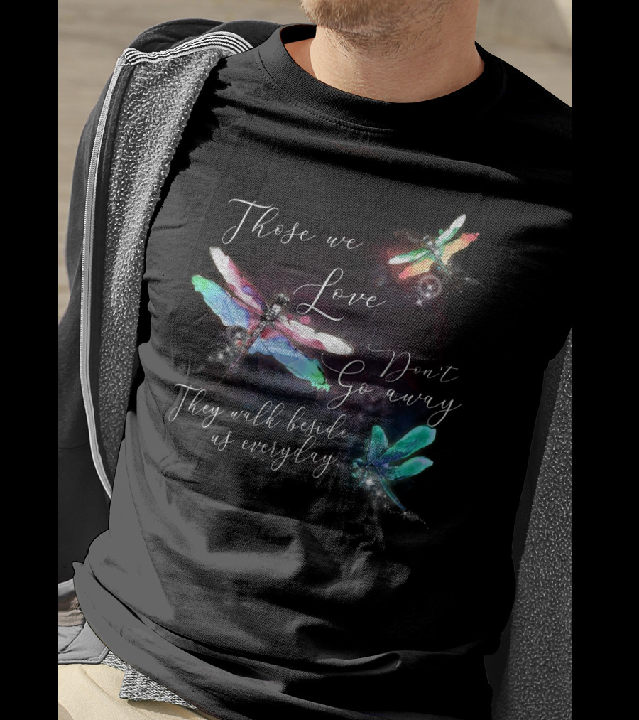 Those We Love Don't Go Away They Walk Beside Us Everyday Dragonfly T-Shirt