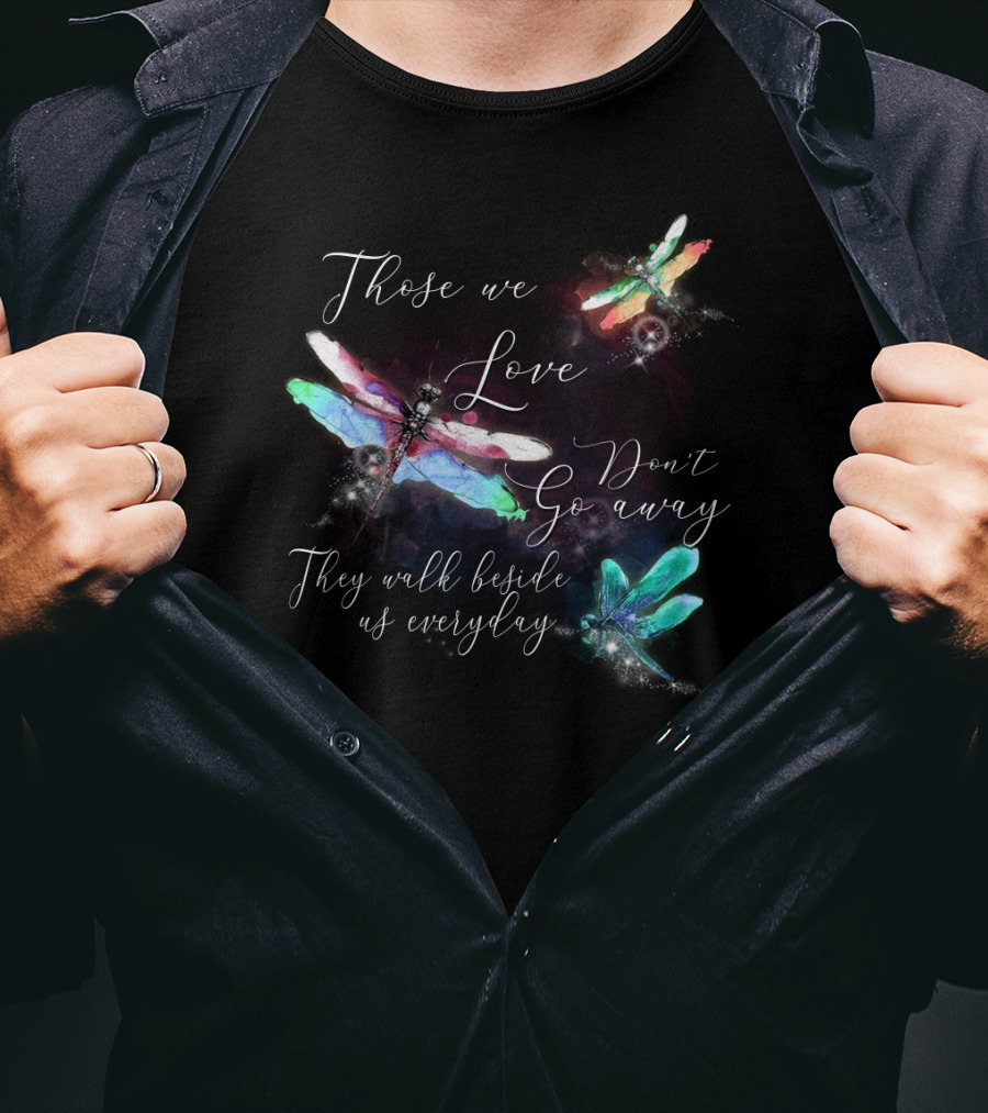 Those We Love Don't Go Away They Walk Beside Us Everyday Dragonfly T-Shirt