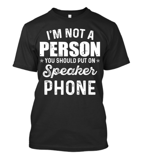 I'm Not A Person You Should Put On Speaker Phone T-Shirt