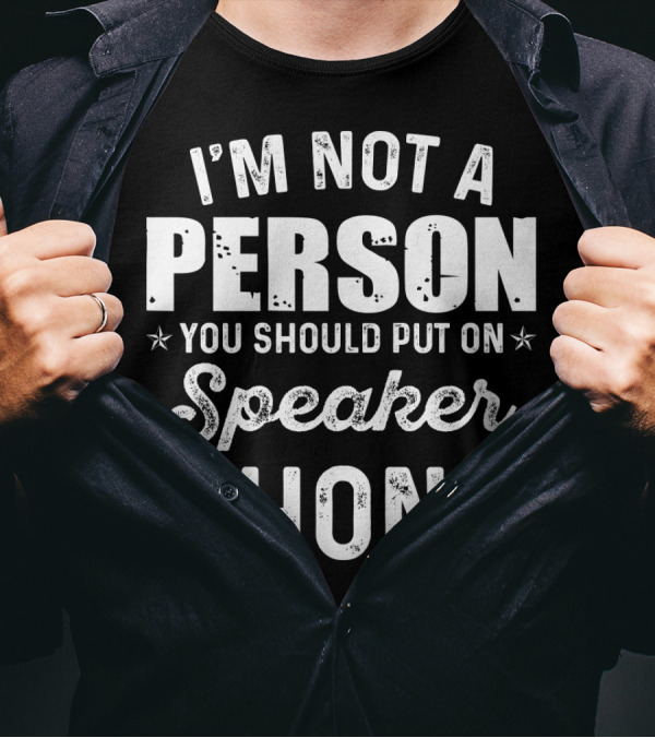 I'm Not A Person You Should Put On Speaker Phone T-Shirt