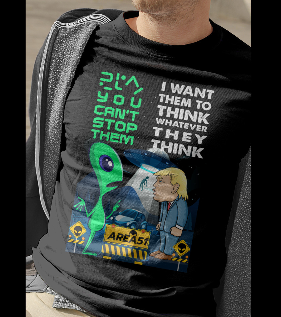 Area 51 Alien You Can't Stop Them I Want Them To Think T-Shirt