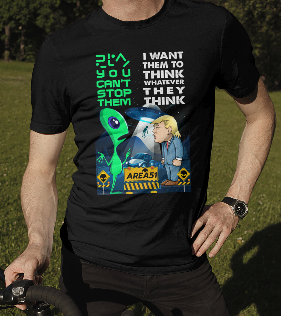 Area 51 Alien You Can't Stop Them I Want Them To Think T-Shirt