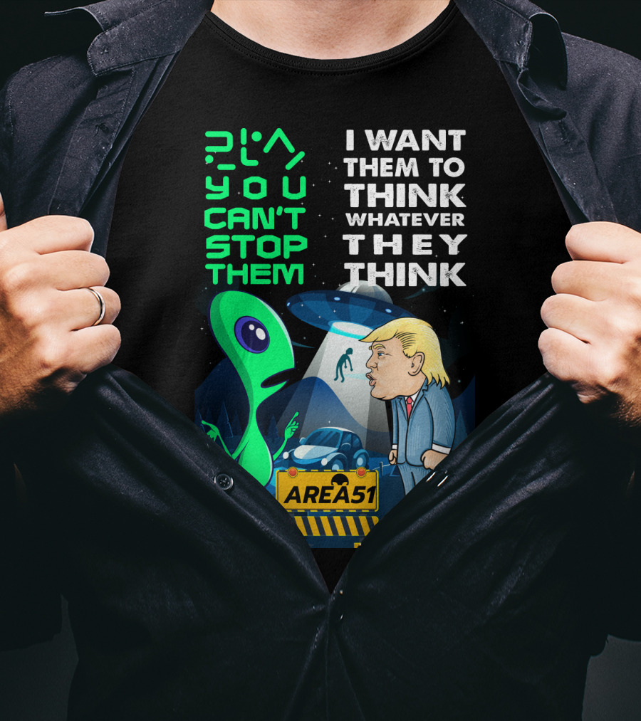 Area 51 Alien You Can't Stop Them I Want Them To Think T-Shirt