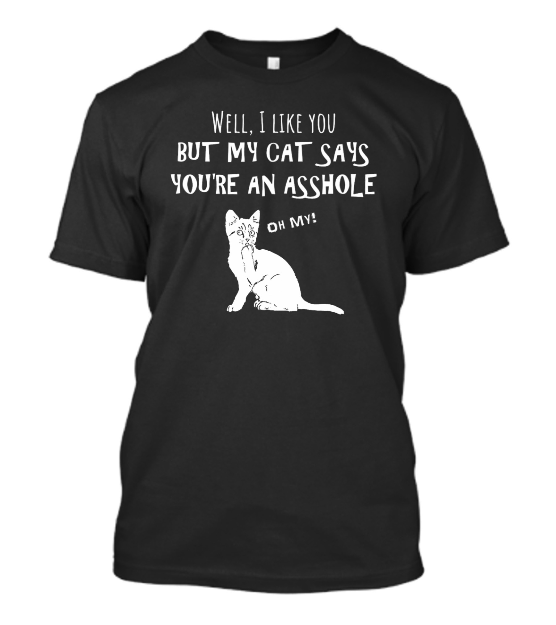 Well I Like You But My Cat Says You're An Asshole Oh My T-Shirt
