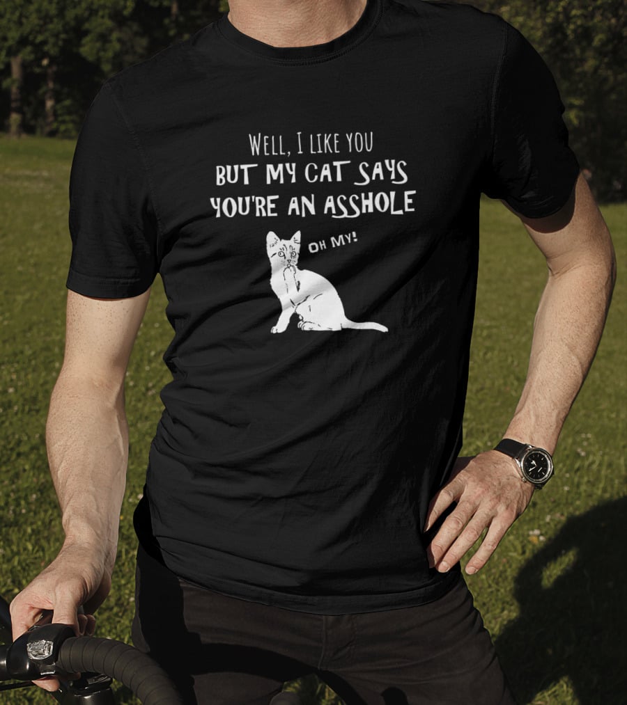 Well I Like You But My Cat Says You're An Asshole Oh My T-Shirt