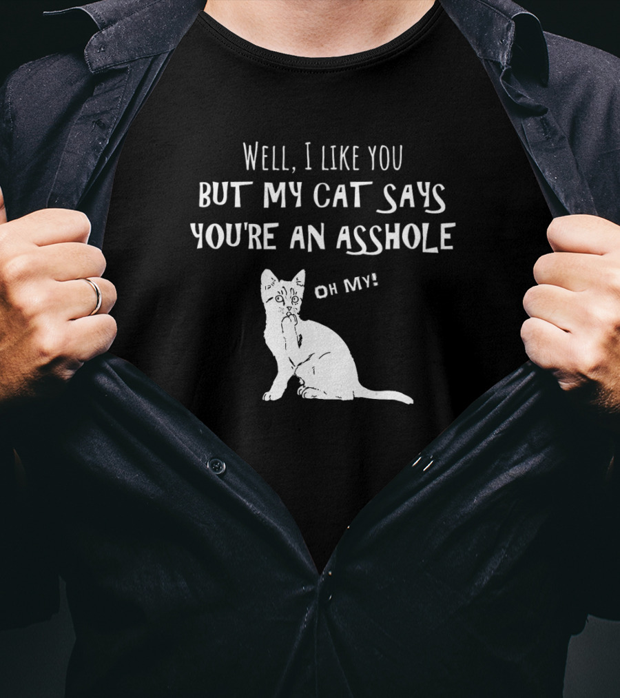 Well I Like You But My Cat Says You're An Asshole Oh My T-Shirt