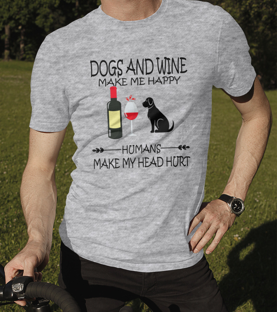 Dogs And Wine Make Me Happy Humans Make My Head Hurt Funny Quote With Wine Bottle Glass And Dog T-Shirt