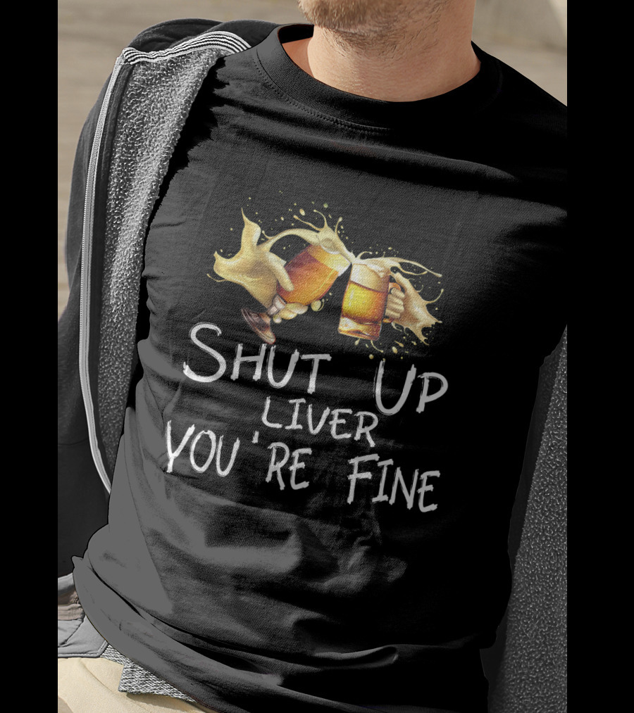 Shut Up Liver You're Fine Cheers Beer Mugs Splash T-Shirt