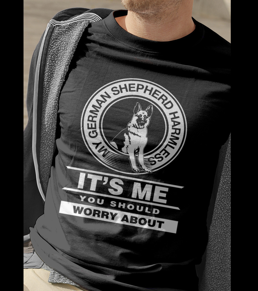 My German Shepherd Harmless It's Me You Should Worry About T-Shirt
