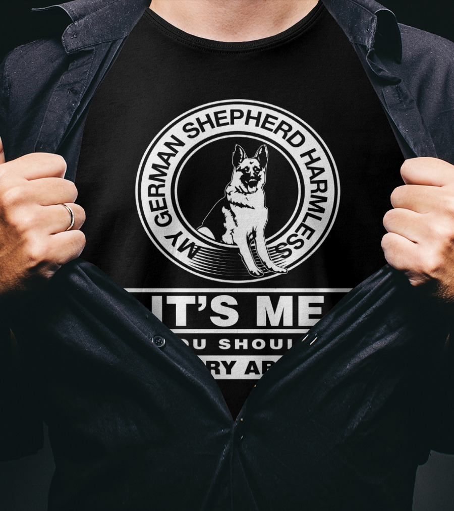 My German Shepherd Harmless It's Me You Should Worry About T-Shirt