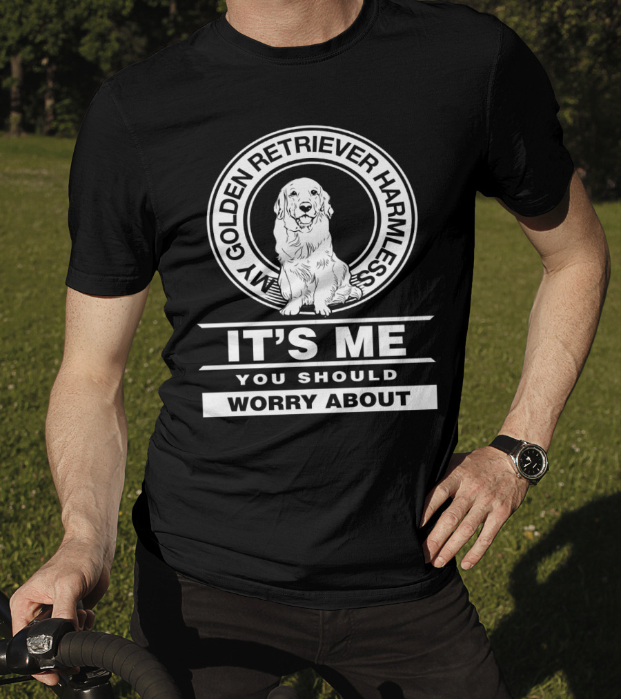 My Golden Retriever Harmless It's Me You Should Worry About T-Shirt