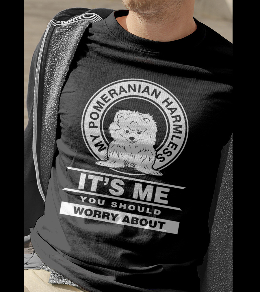 My Pomeranian Harmless It's Me You Should Worry About T-Shirt