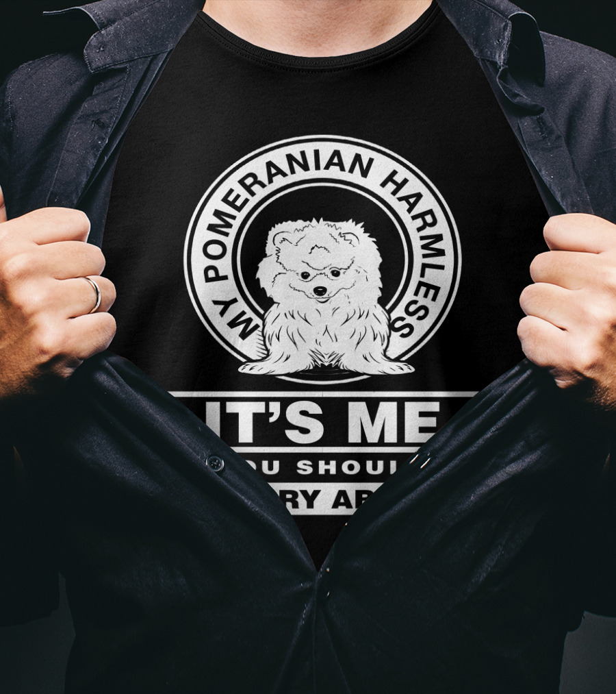 My Pomeranian Harmless It's Me You Should Worry About T-Shirt