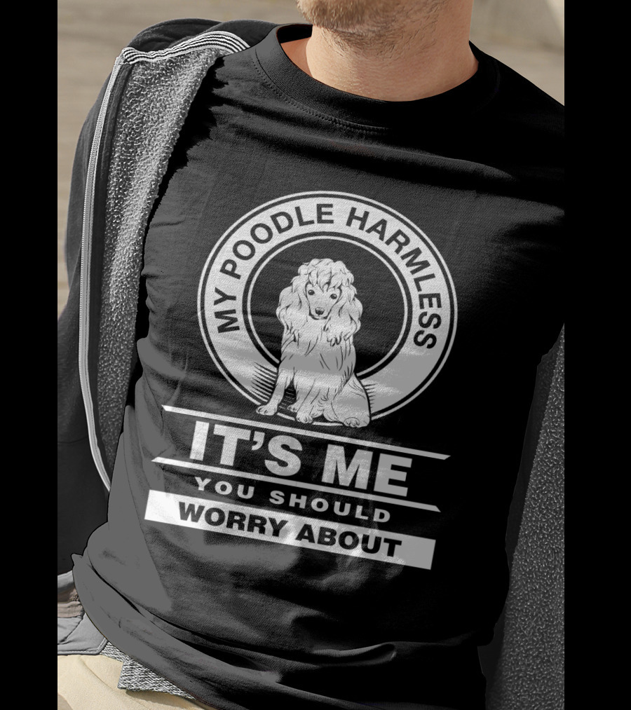 My Poodle Harmless It's Me You Should Worry About T-Shirt