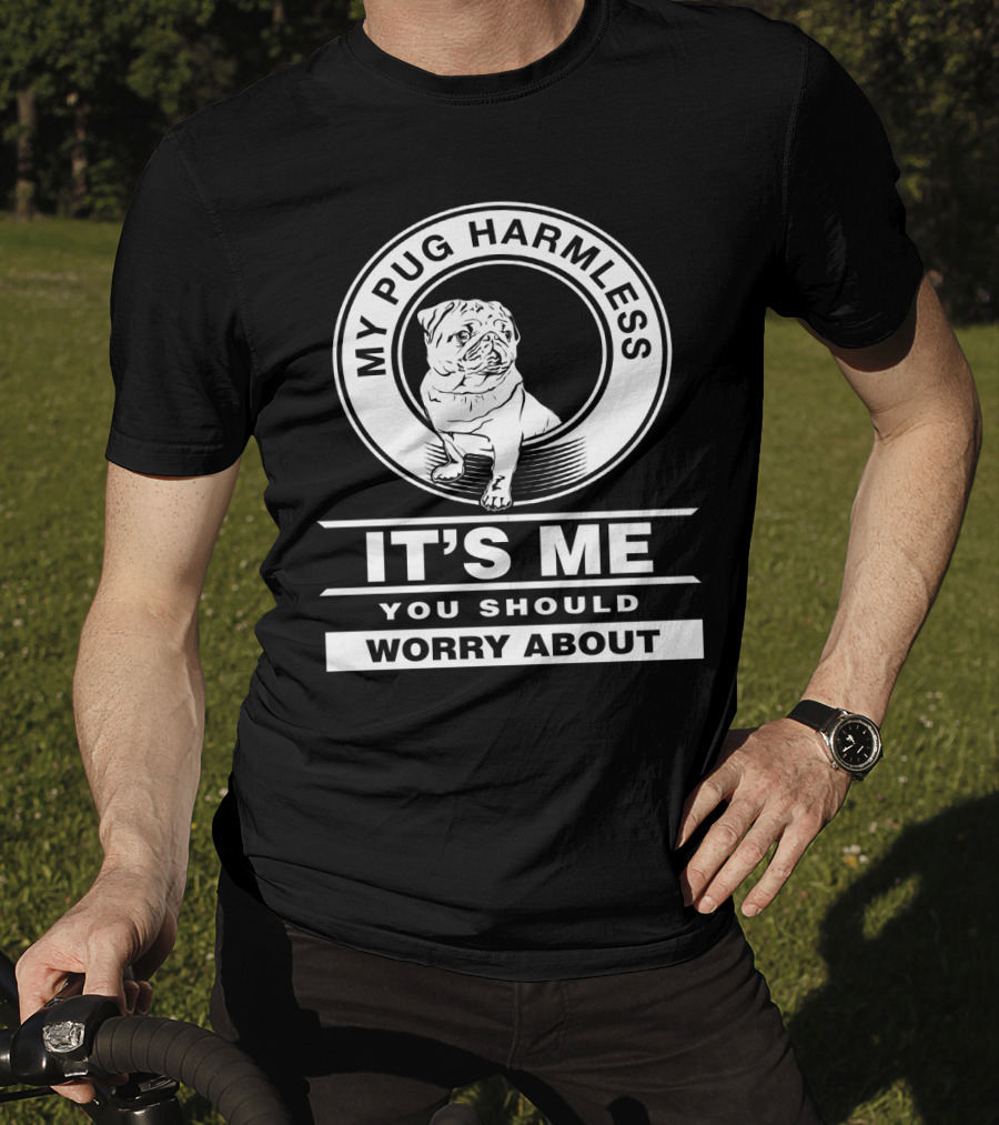 My Pug Harmless It's Me You Should Worry About Pug Life T-Shirt