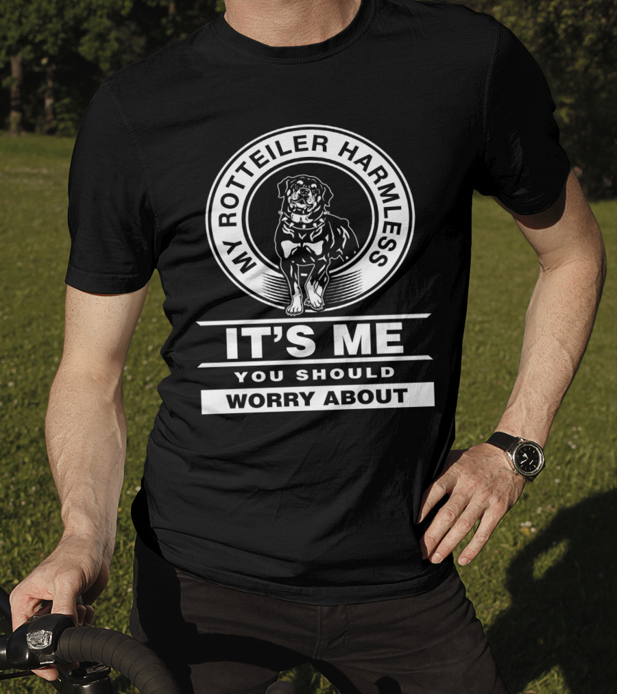 My Rottweiler Harmless It's Me You Should Worry About T-Shirt