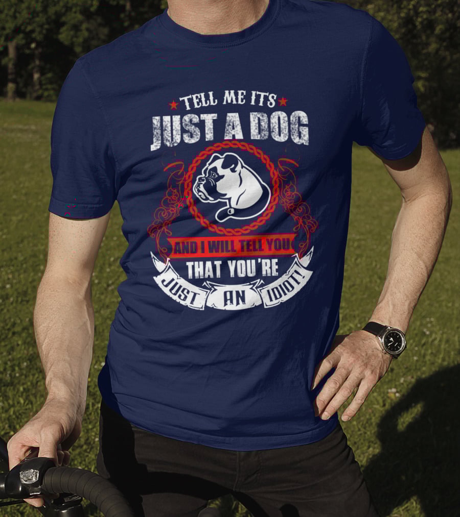 Tell Me It's Just A Dog And I Will Tell You That You're Just An Idiot Bulldog T-Shirt