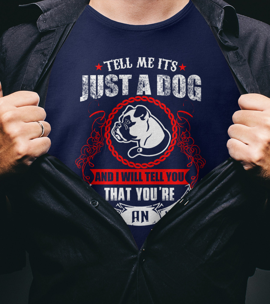Tell Me It's Just A Dog And I Will Tell You That You're Just An Idiot Bulldog T-Shirt
