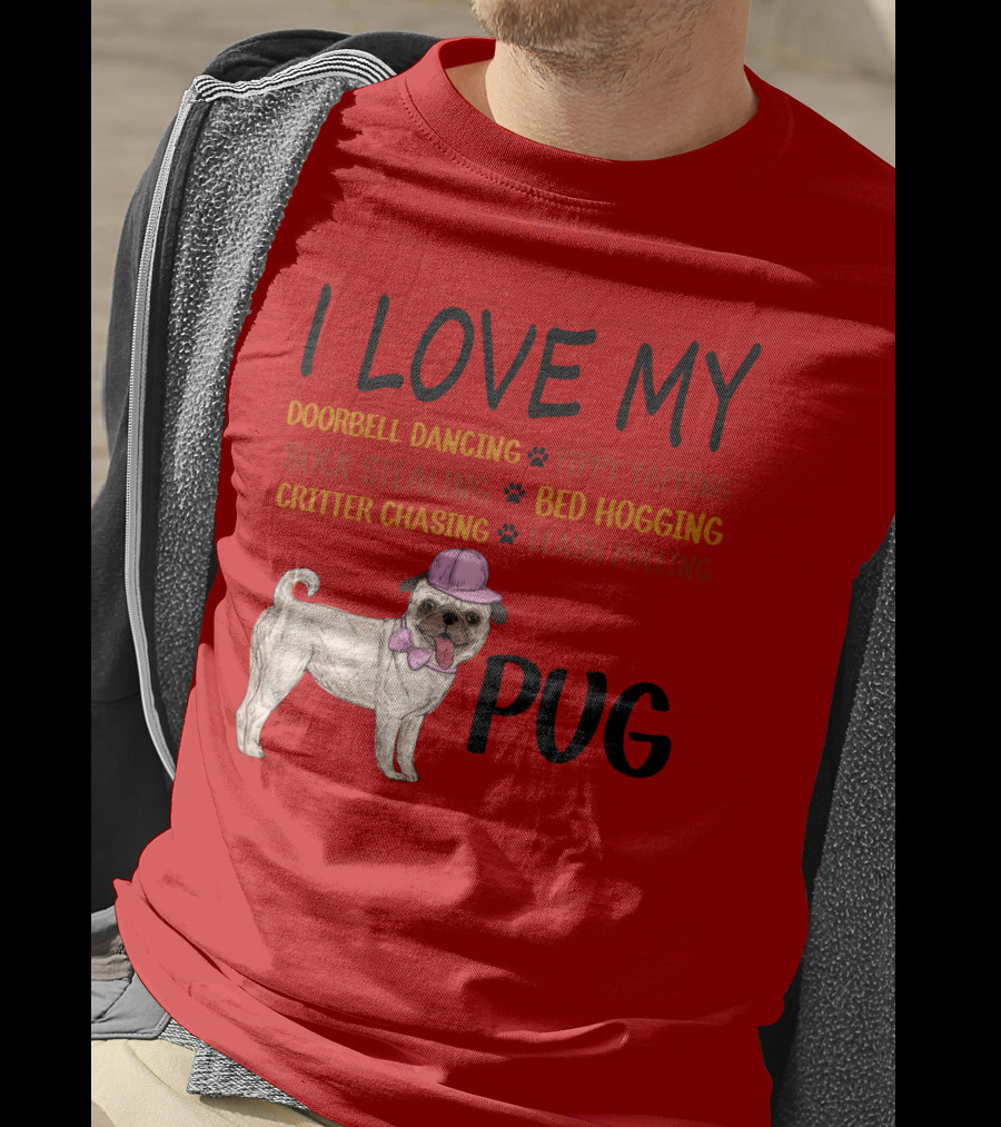 I Love My Pug Doorbell Dancing Yippy Yapping Sock Stealing Bed Hogging Critter Chasing Leash Pulling T-Shirt