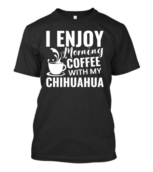 I Enjoy Morning Coffee With My Chihuahua T-Shirt