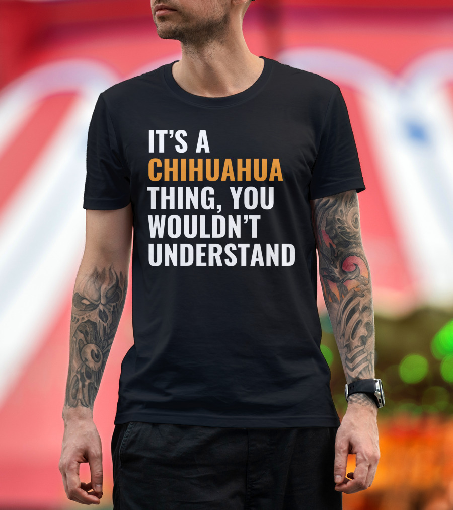 IT'S A CHIHUAHUA THING, YOU WOULDN'T UNDERSTAND T-Shirt
