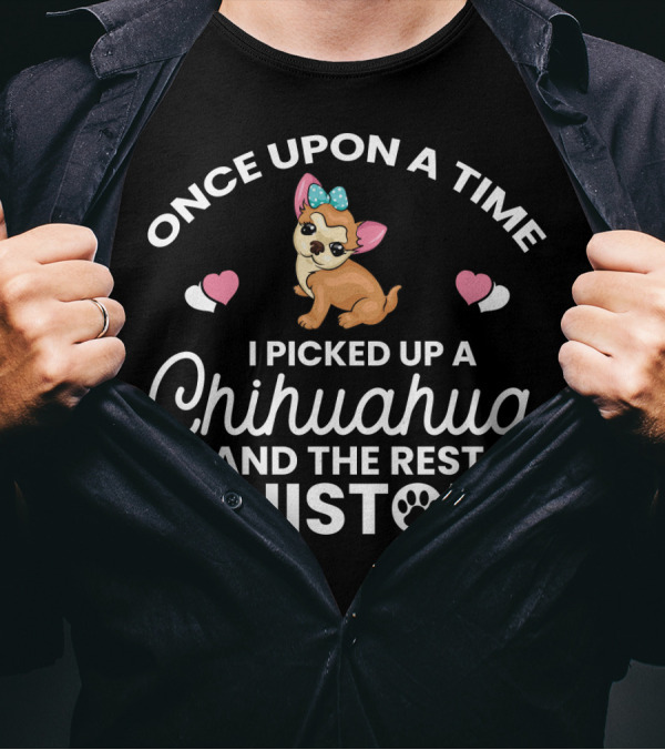 Once Upon A Time I Picked Up A Chihuahua And The Rest Is History T-Shirt