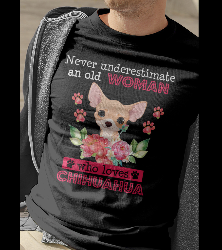 Never Underestimate An Old Woman Who Loves Chihuahua With Flowers And Paw Prints T-Shirt