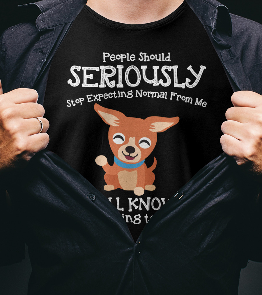 People Should Seriously Stop Expecting Normal From Me Chihuahua We All Know It's Never Going To Happen T-Shirt