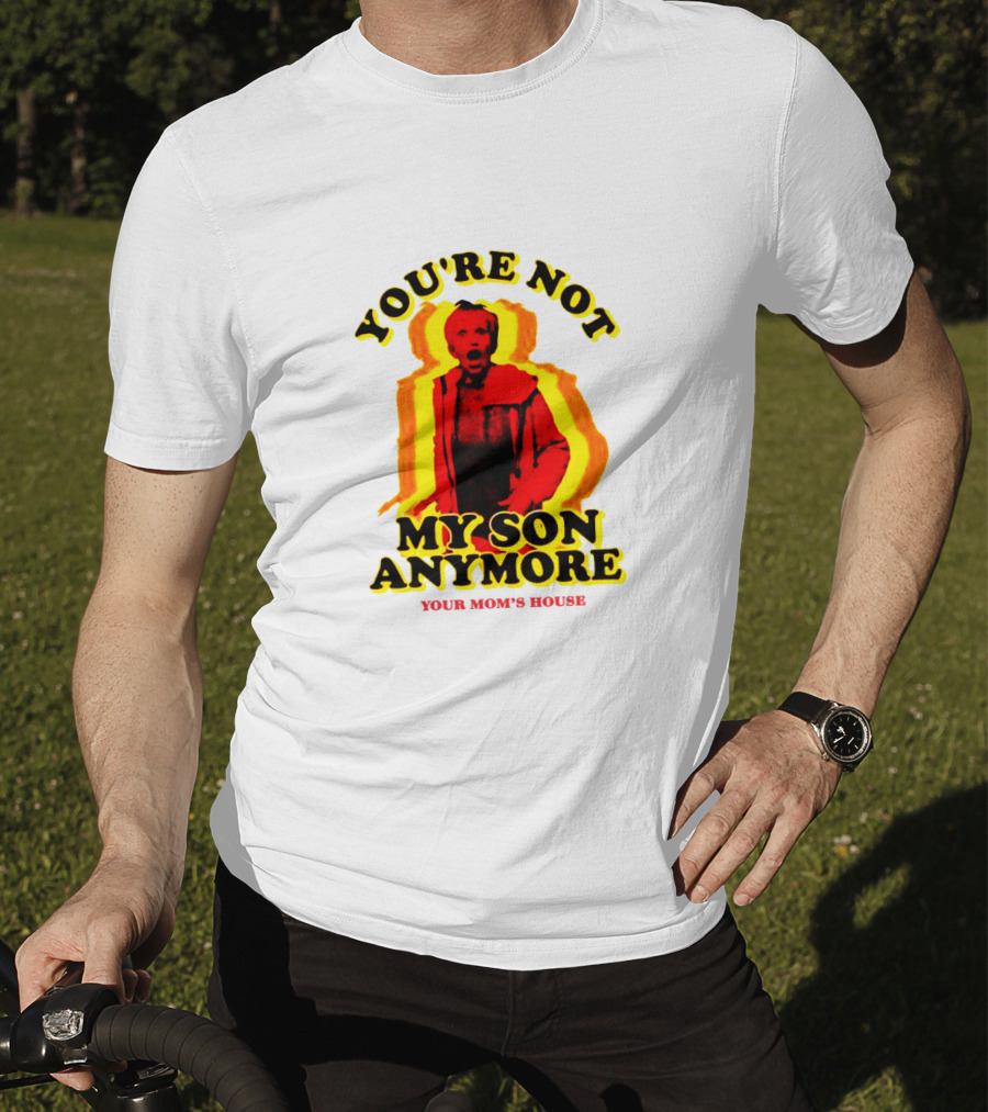 You're Not My Son Anymore Your Mom's House T-Shirt