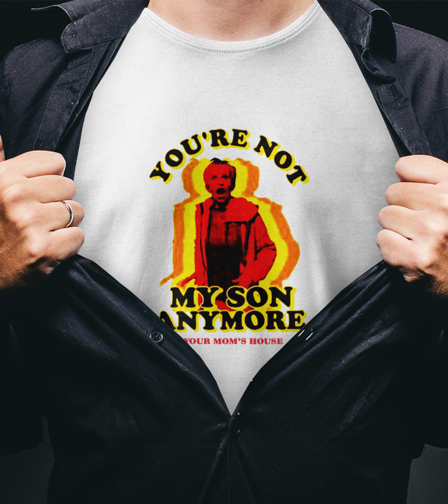 You're Not My Son Anymore Your Mom's House T-Shirt