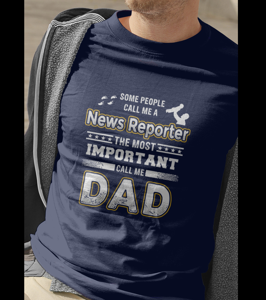 Some People Call Me News Reporter The Most Important Call Me Dad T-Shirt
