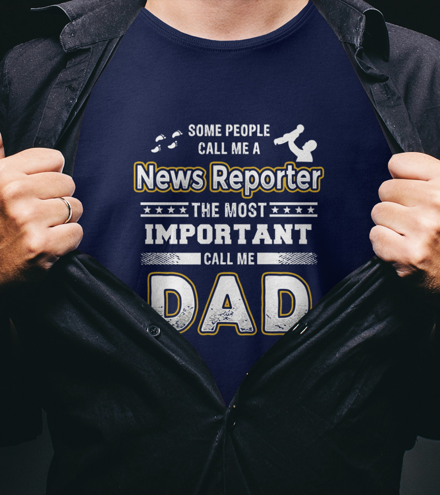 Some People Call Me News Reporter The Most Important Call Me Dad T-Shirt