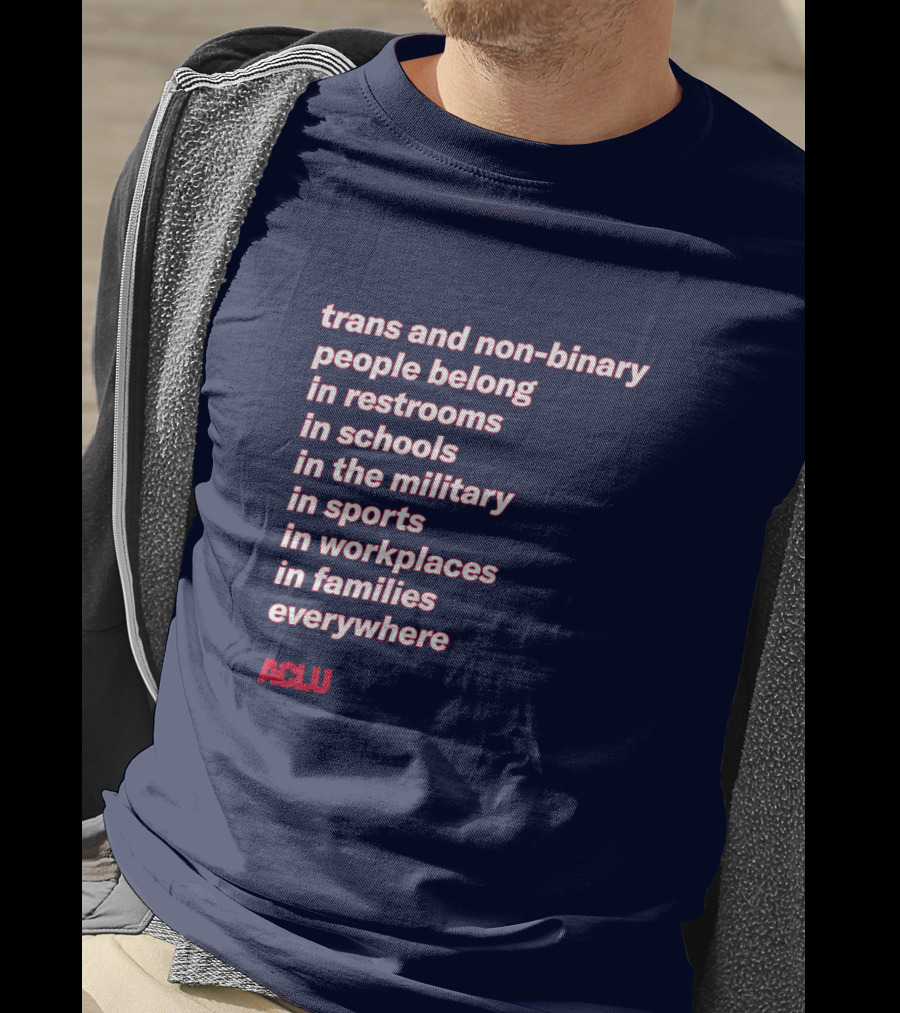 Trans And Non-binary People Belong In Restrooms In Schools In The Military In Sports In Workplaces In Families Everywhere ACLU T-Shirt