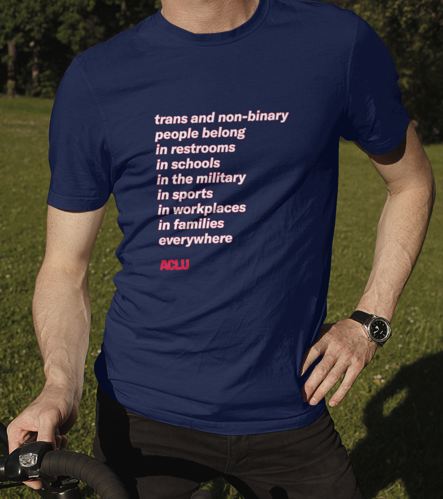 Trans And Non-binary People Belong In Restrooms In Schools In The Military In Sports In Workplaces In Families Everywhere ACLU T-Shirt