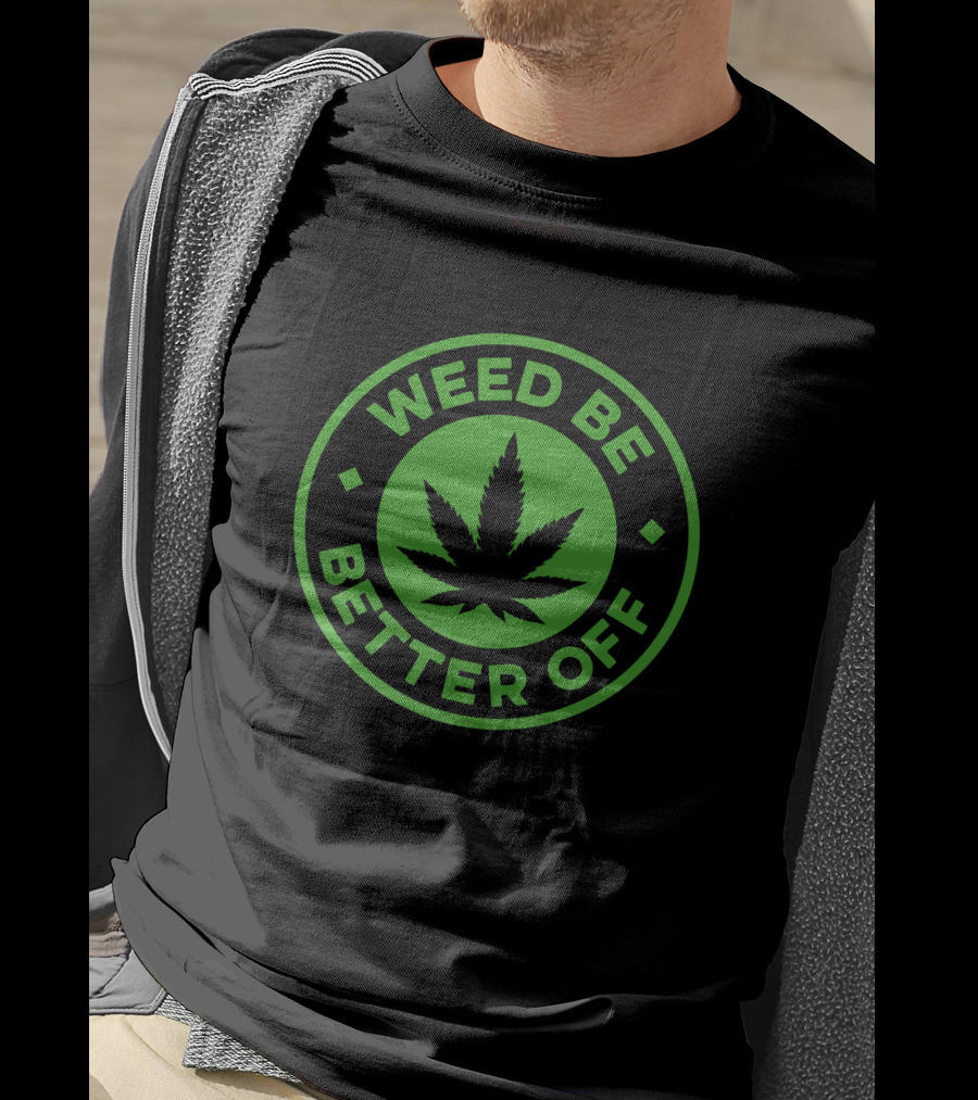 Weed Be Better Off Leaf Circle T-Shirt