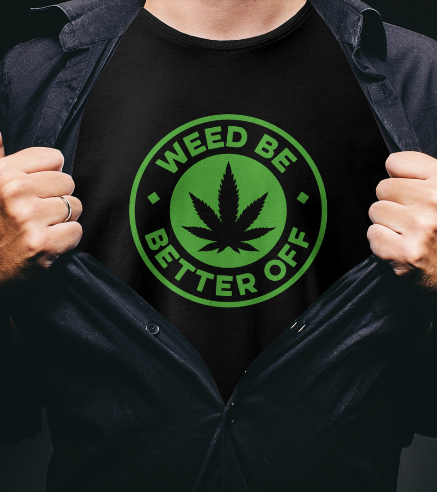 Weed Be Better Off Leaf Circle T-Shirt