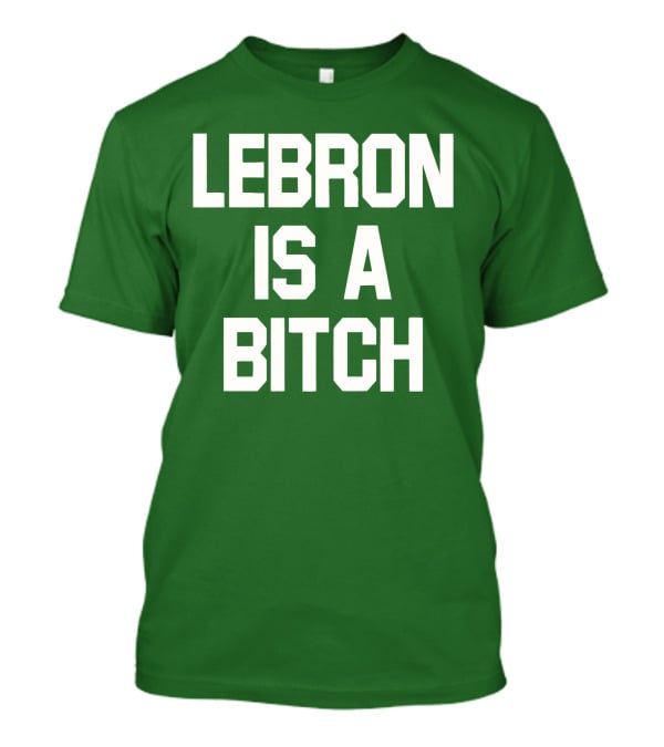 Lebron Is A Bitch T-Shirt