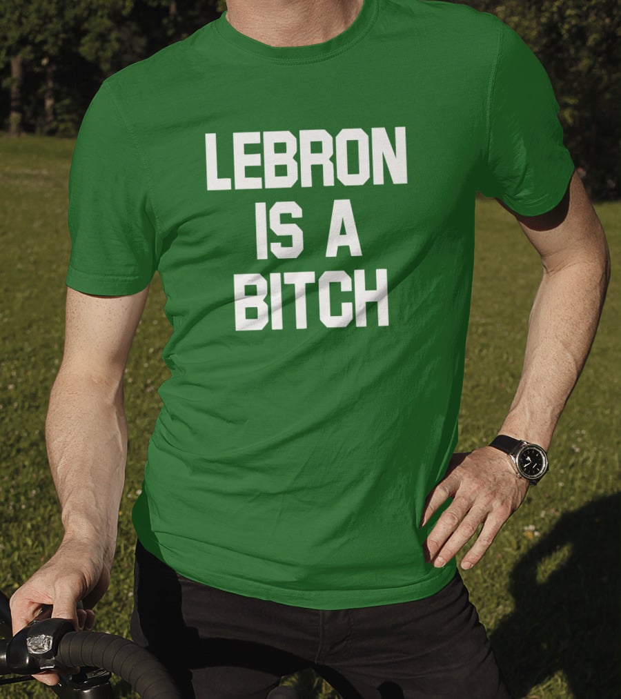 Lebron Is A Bitch T-Shirt