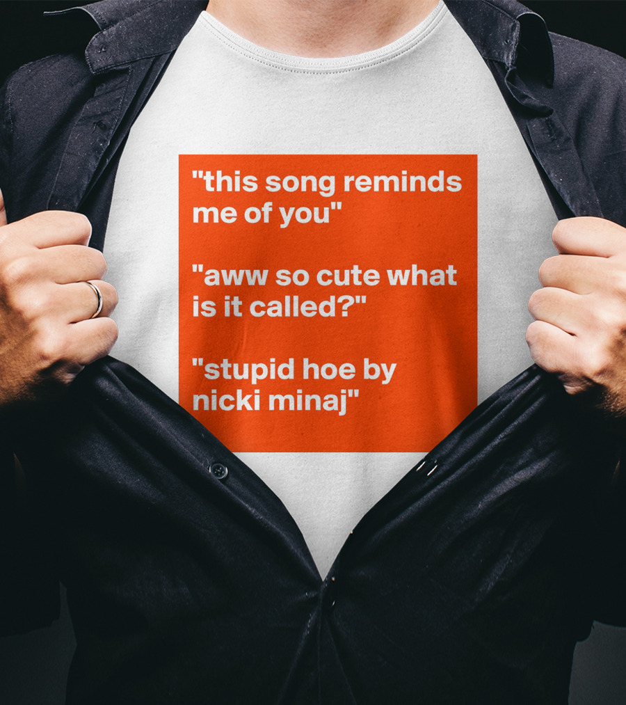 This Song Reminds Me Of You Aww So Cute What Is It Called Stupid Hoe By Nicki Minaj T-Shirt