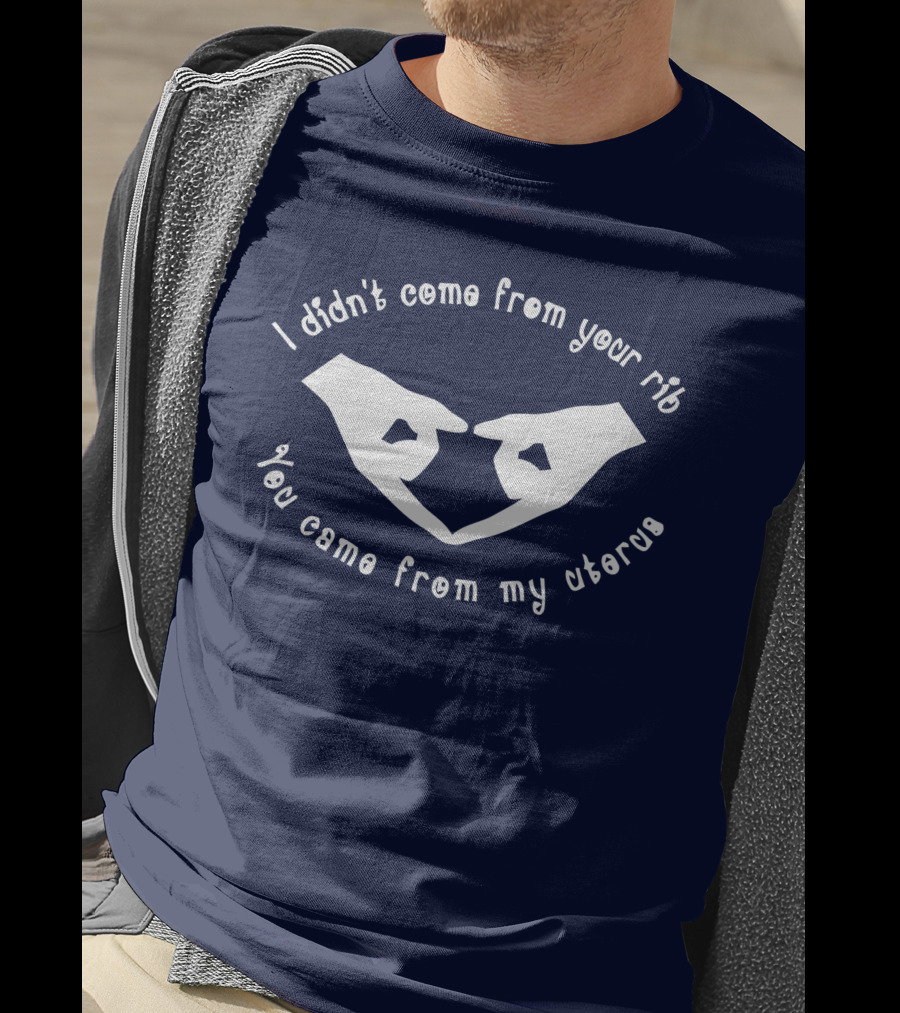 I Didn't Come From Your Rib You Came From My Uterus T-Shirt