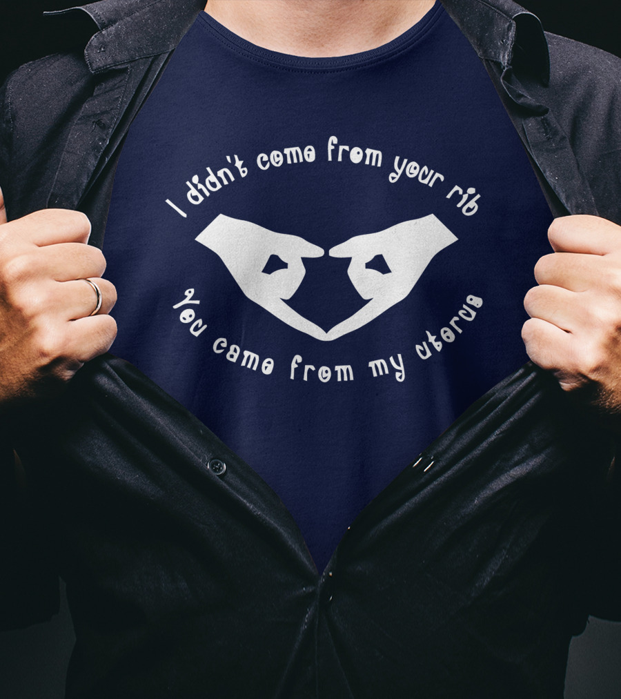 I Didn't Come From Your Rib You Came From My Uterus T-Shirt